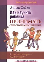 Как научить ребенка принимать самостоятельные решения. Книга для родителей