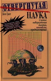Отвергнутая наука. Самые невероятные теории, гипотезы, предположения. Перевод с англ.