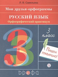 Русский язык. 3 класс. Мои друзья-орфограммы. Орфографический практикум