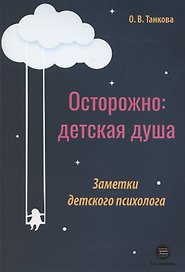 Осторожно: детская душа. Заметки детского психолога