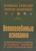 Непоколебимые основания. Современные ответы на главные вопросы о христианской вере