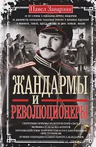 Жандармы и революционеры. Секретные приемы политического сыска. Вербовка и засылка агентов. Противодействие террористам и государственным преступникам. Лучшие операции Особого корпуса жандармов