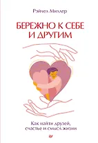 Бережно к себе и другим. Как найти друзей, счастье и смысл жизни