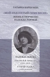 Мой недопетый гимн весне. Жизнь и творчество Надежды Львовой / Львова Н.Г. Письма В.Я. Брюсову (1911–1913). Старая сказка. Стихотворения