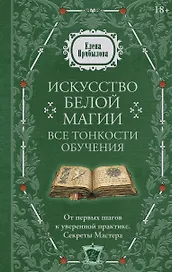 Искусство белой магии. Все тонкости обучения: от первых шагов к уверенной практике. Секреты Мастера