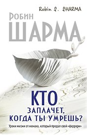 Кто заплачет, когда ты умрешь? Уроки жизни от монаха, который продал свой "феррари"