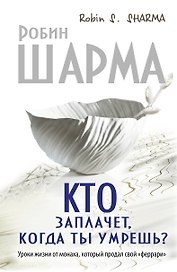 Кто заплачет, когда ты умрешь? Уроки жизни от монаха, который продал свой "феррари"
