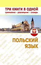 Польский язык. Три книги в одной. Грамматика разговорник словарь