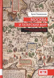 Москва и татарский мир. Сотрудничество и противостояние в эпоху перемен, XV-XVI вв.