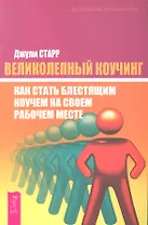 Великолепный коучинг: Как стать блестящим коучем на своем рабочем месте / (мягк) (Духовная экономика). Старр Дж. (Весь)