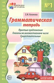 Грамматическая тетрадь №1 для занятий с дошкольниками: простые предложения, глаголы во множественном числе, существительные
