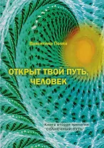 Открыт твой путь, человек. Книга вторая трилогии "Солнечный Путь"