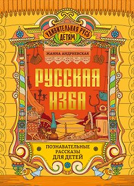 Русская изба: познавательные рассказы для детей