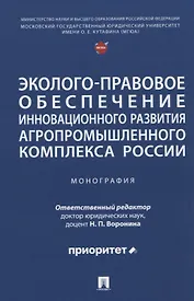Эколого-правовое обеспечение инновационного развития агропромышленного комплекса России. Монография