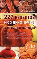 227 рецептов из хлебопечки для вашего здоровья