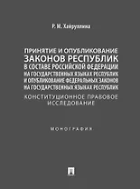 Принятие и опубликование законов республик в составе Российской Федерации на государственных языках республик и опубликование федеральных законов на государственных языках республик. Конституционное правовое исследование. Монография