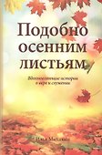 Подобно осенним листьям. Вдохновляющие истории о вере и служении - 0