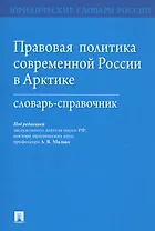 Правовая политика современной России в Арктике. Словарь-справочник