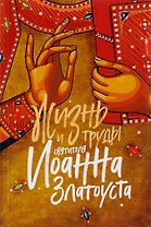 Жизнь и труды святителя Иоанна Златоуста