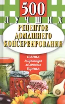500 лучших рецептов домашнего консервирования. Соленья, маринады, компоты, варенья
