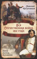Вся Отечественная война 1812 года. Самое полное изложение