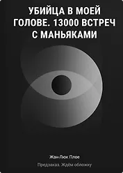 Убийца в моей голове. 13000 встреч с маньяками