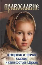 Православие в вопросах и ответах старцев и святых отцов Церкви