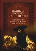 Великие пророки и мыслители. Нравственные учения от Моисея до наших дней