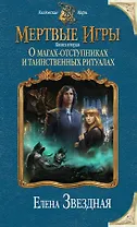 Мертвые игры. Книга вторая. О магах-отступниках и таинственных ритуалах