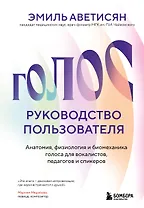 Голос: руководство пользователя. Анатомия, физиология и биомеханика голоса для вокалистов, педагогов и спикеров
