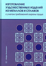 Изготовление художественных изделий из металлов и сплавов с учетом требований охраны труда: учебное пособие