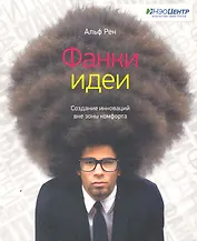 Фанки-идеи. Создание инноваций вне зоны комфорта
