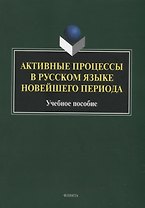 Активные процессы в русском языке новейшего периода: учебное пособие