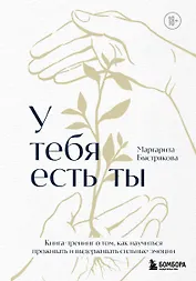 У тебя есть ты. Книга-тренинг о том, как научиться проживать и выдерживать сильные эмоции (2ое издание. Исправленное. Дополненное)