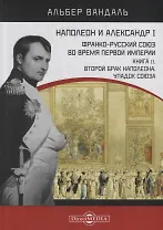 Наполеон и Александр I. Франко-русский союз во время Первой Империи. Книга 2. Второй брак Наполеона. Упадок союза