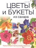 Цветы и букеты из сахара. Украшения для тортов, кексов, пирожных