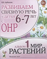 Развиваем связную речь у детей (6-7л.) с ОНР Альбом 1 Мир растений (3 изд) (0+) (м) Арбекова