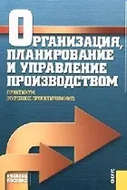 Организация, планирование и управление производством.Практикум: Учебное пособие для вузов