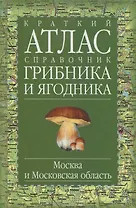 Краткий атлас-справочник грибника и ягодника Москва и Московская область. Огуреева В. (Аст)