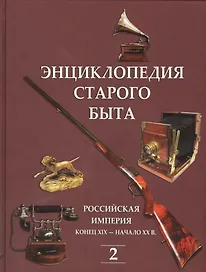 Энциклопедия старого быта. Российская империя конец XIX-начало XXв. Том 2.