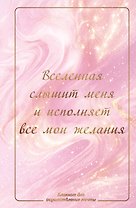 Вселенная слышит меня и исполняет все мои желания. Блокнот для осуществления мечты.