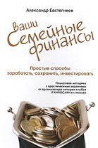 Ваши семейные финансы. Простые способы заработать, сохранить, инвестировать (обл).