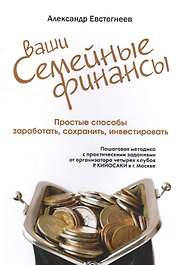 Ваши семейные финансы. Простые способы заработать, сохранить, инвестировать (обл).