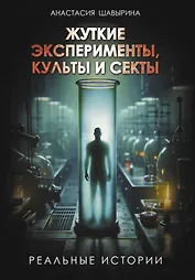 Жуткие эксперименты, культы и секты. Реальные истории