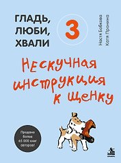 Гладь, люби, хвали 3. Нескучная инструкция к щенку