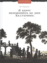 Я вдруг переношусь во дни Екатерины…