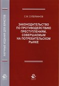 Законодательство по противодействию преступлениям, совершаемым на потребительском рынке. Монография - 0