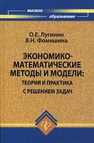 Экономико-математические методы и модели: теория и практика с решением задач: учебное пособие / (Высшее образование). Лугинин О., Фомишина В. (Феникс)