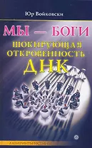 Мы - боги. Шокирующая откровенность ДНК [Текст].