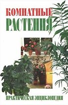 Комнатные растения. Практическая энциклопедия